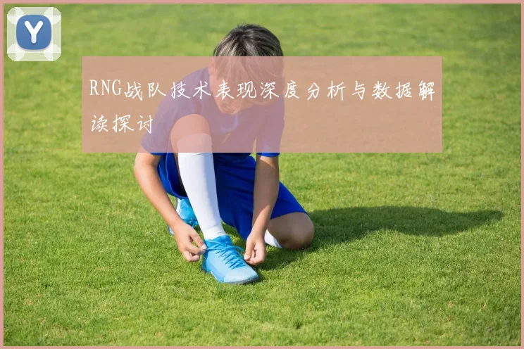 RNG战队技术表现深度分析与数据解读探讨