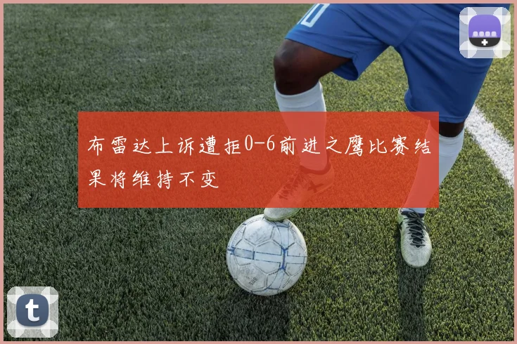 布雷达上诉遭拒0-6前进之鹰比赛结果将维持不变