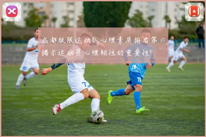 成都极限运动队心理素质排名第六揭示运动员心理韧性的重要性