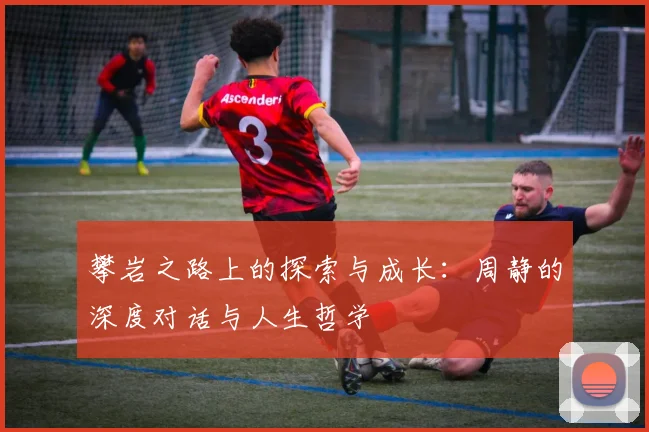 攀岩之路上的探索与成长：周静的深度对话与人生哲学