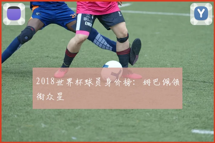 2018世界杯球员身价榜：姆巴佩领衔众星