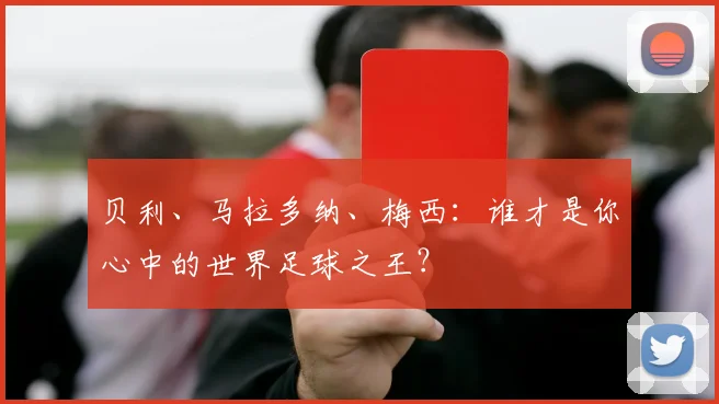 贝利、马拉多纳、梅西：谁才是你心中的世界足球之王？