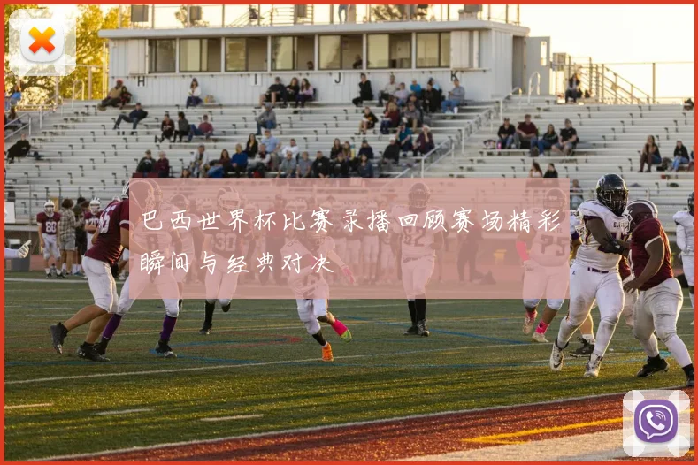 巴西世界杯比赛录播回顾赛场精彩瞬间与经典对决