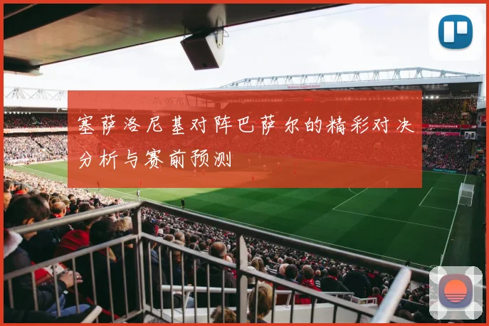 塞萨洛尼基对阵巴萨尔的精彩对决分析与赛前预测