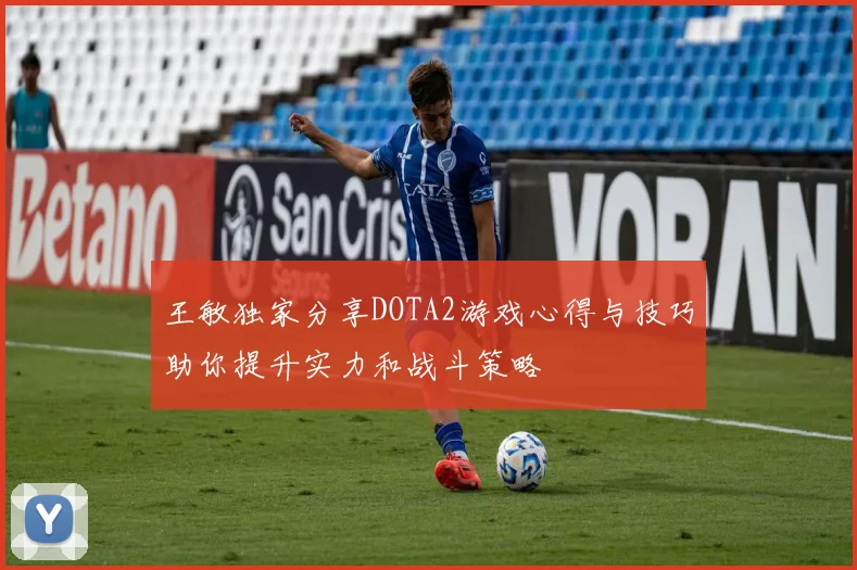 王敏独家分享DOTA2游戏心得与技巧助你提升实力和战斗策略