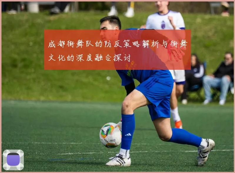 成都街舞队的防反策略解析与街舞文化的深度融合探讨